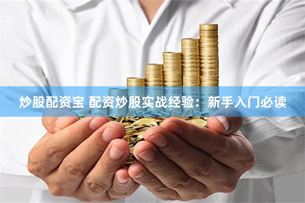 炒股配资宝 配资炒股实战经验：新手入门必读