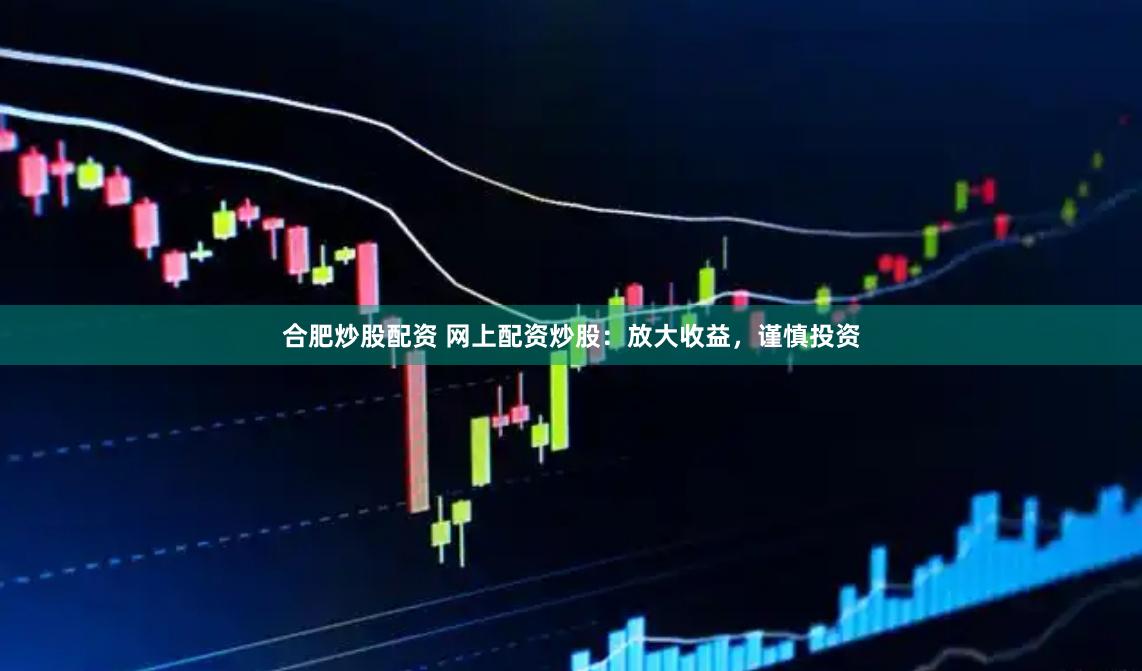 合肥炒股配资 网上配资炒股：放大收益，谨慎投资