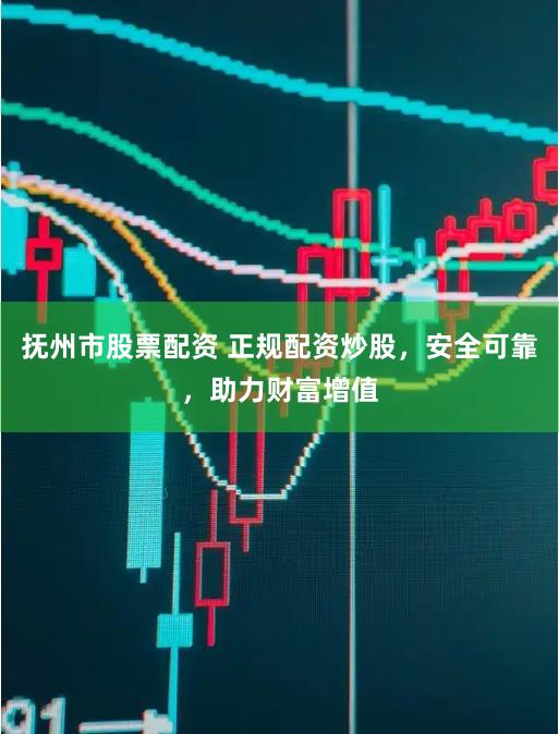抚州市股票配资 正规配资炒股，安全可靠，助力财富增值