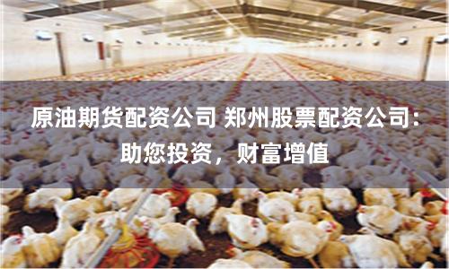 原油期货配资公司 郑州股票配资公司：助您投资，财富增值