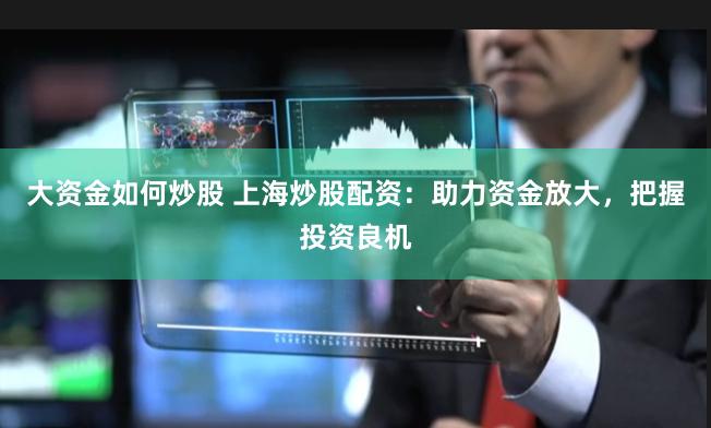 大资金如何炒股 上海炒股配资：助力资金放大，把握投资良机