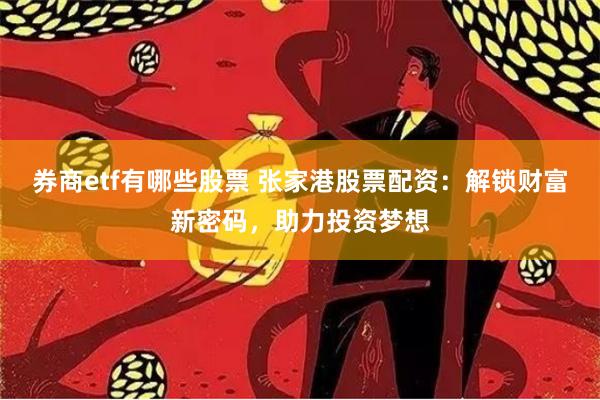 券商etf有哪些股票 张家港股票配资：解锁财富新密码，助力投资梦想