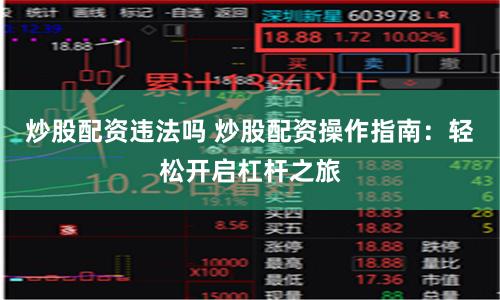 炒股配资违法吗 炒股配资操作指南：轻松开启杠杆之旅