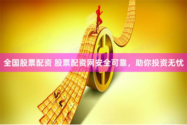 全国股票配资 股票配资网安全可靠,助你投资无忧