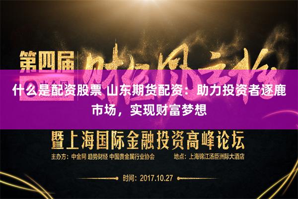 什么是配资股票 山东期货配资:助力投资者逐鹿市场,实现财富梦想