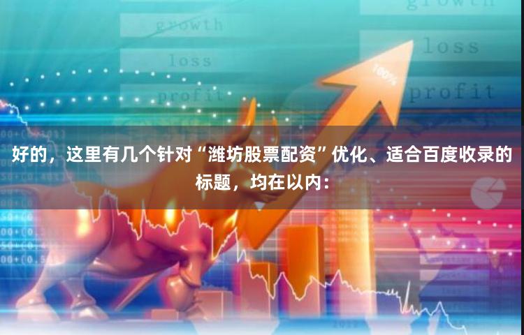 好的，这里有几个针对“潍坊股票配资”优化、适合百度收录的标题，均在以内：