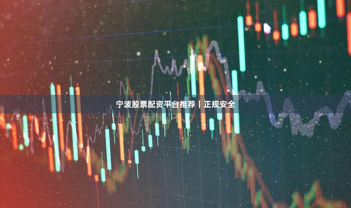 宁波股票配资平台推荐｜正规安全