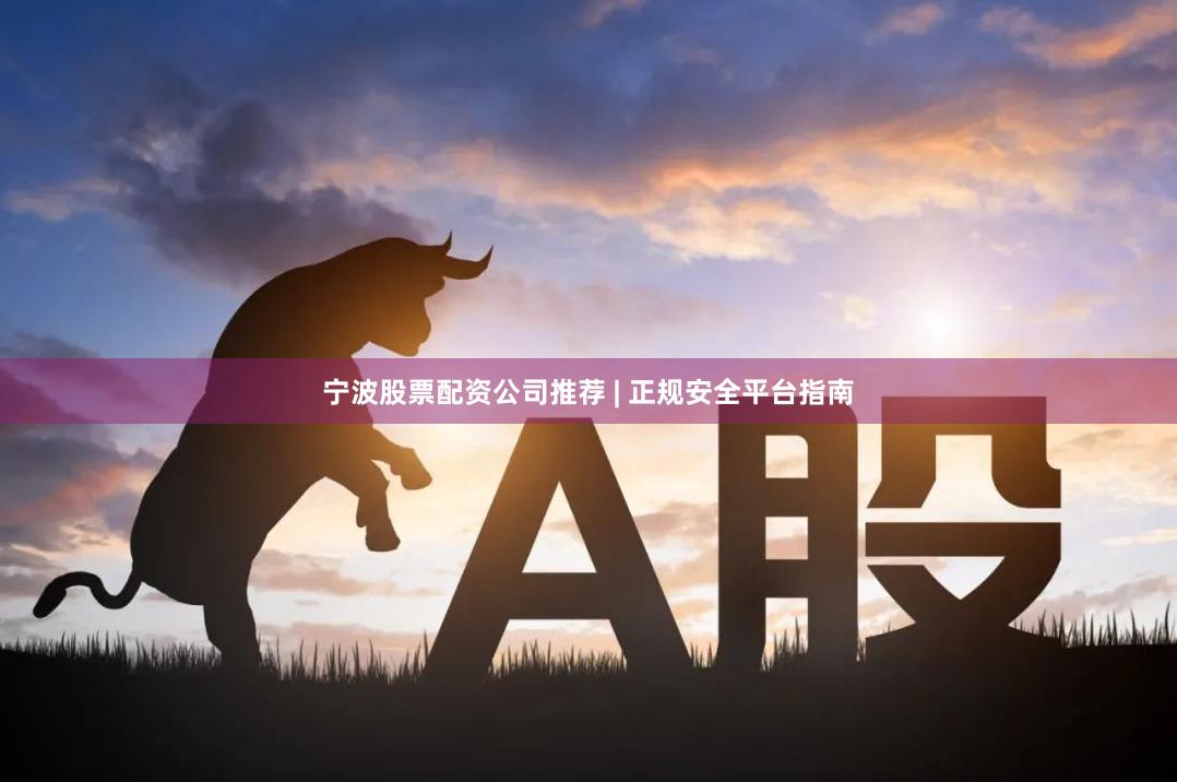宁波股票配资公司推荐 | 正规安全平台指南