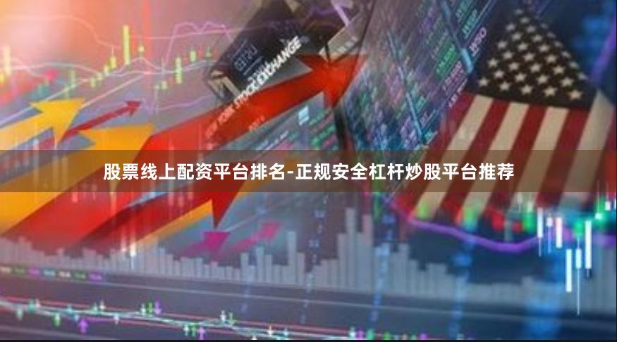 股票线上配资平台排名-正规安全杠杆炒股平台推荐