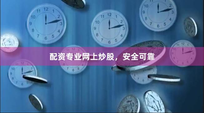 配资专业网上炒股，安全可靠