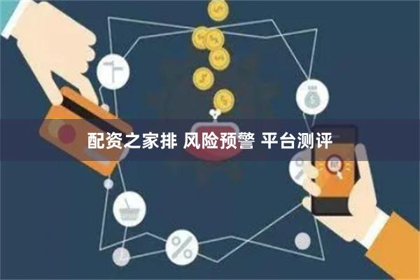 配资之家排 风险预警 平台测评