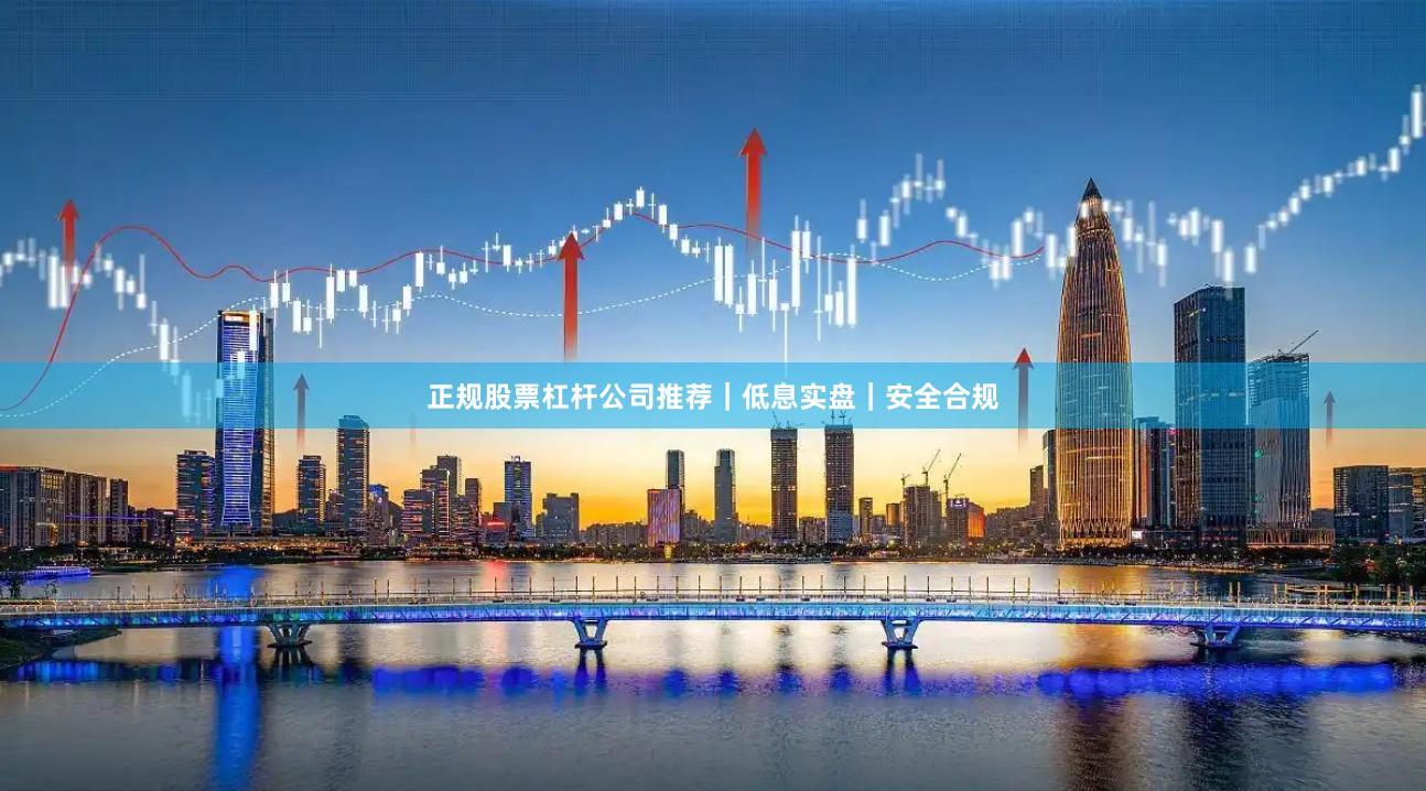 正规股票杠杆公司推荐｜低息实盘｜安全合规