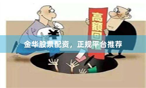 金华股票配资，正规平台推荐