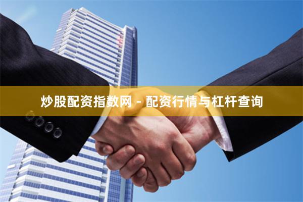 炒股配资指数网 - 配资行情与杠杆查询