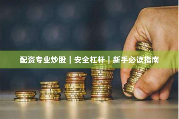 配资专业炒股｜安全杠杆｜新手必读指南