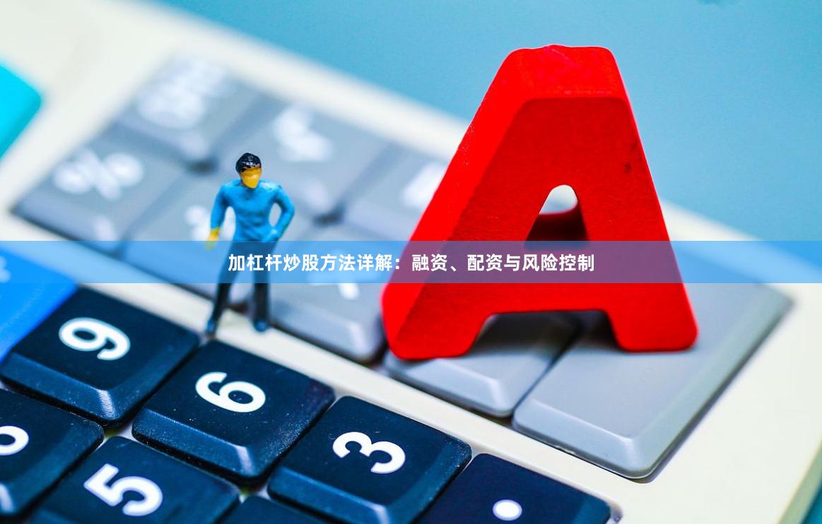 加杠杆炒股方法详解：融资、配资与风险控制