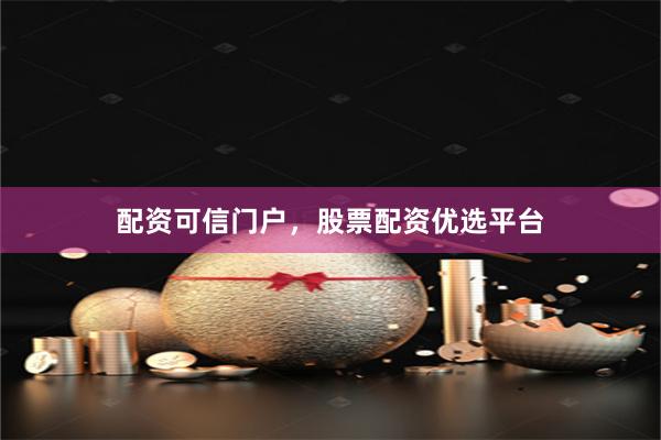 配资可信门户，股票配资优选平台