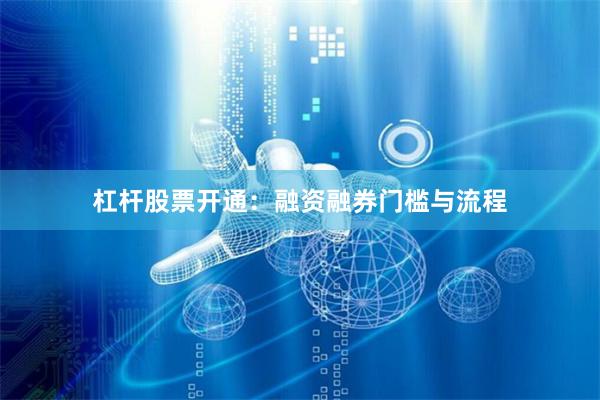 杠杆股票开通：融资融券门槛与流程