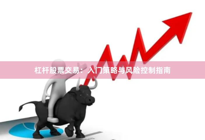 杠杆股票交易:入门策略与风险控制指南
