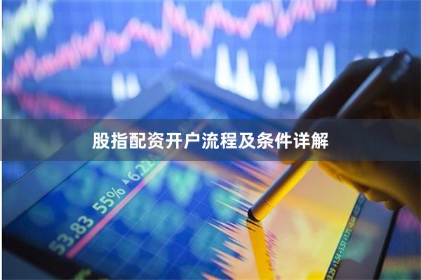 股指配资开户流程及条件详解