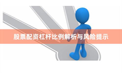 股票配资杠杆比例解析与风险提示