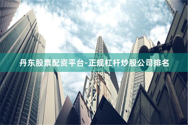 丹东股票配资平台-正规杠杆炒股公司排名