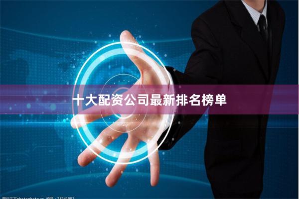 十大配资公司最新排名榜单