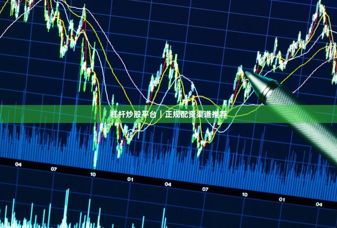杠杆炒股平台｜正规配资渠道推荐