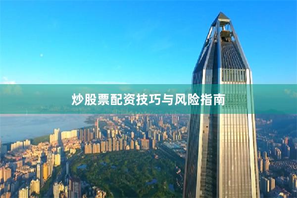 炒股票配资技巧与风险指南