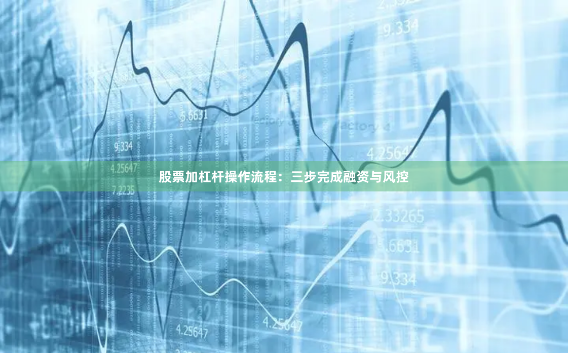 股票加杠杆操作流程：三步完成融资与风控