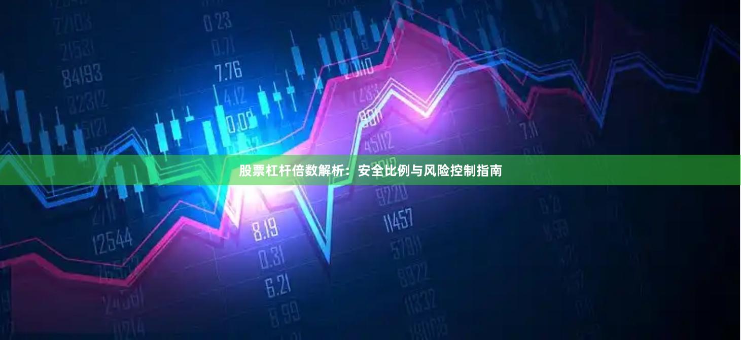 股票杠杆倍数解析：安全比例与风险控制指南