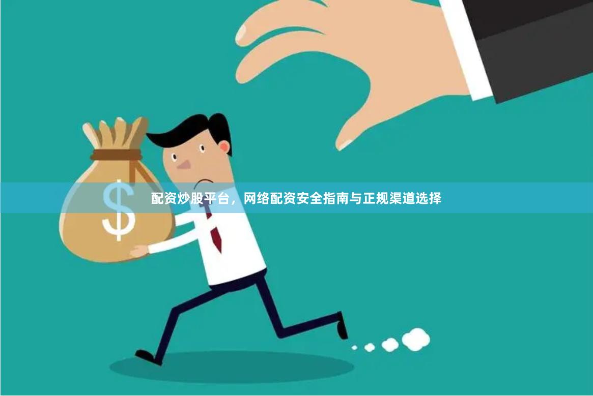 配资炒股平台，网络配资安全指南与正规渠道选择