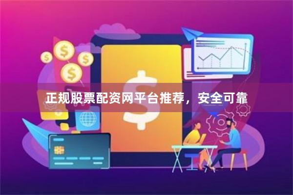 正规股票配资网平台推荐,安全可靠